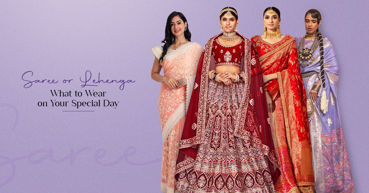 Saree or Lehenga: What to Wear on Your Special Day 
